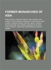 Former Monarchies of Asia Tang Dynasty, Safavid Dynasty, Indo-Greeks, Han Dynasty, Song Dynasty, Kingdom of Jerusalem, Ming Dynasty, Mongol Empi,1230672478,9781230672472