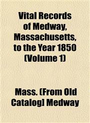 Vital Records of Medway, Massachusetts, to the Year 1850 (Volume 1),1153203995,9781153203999