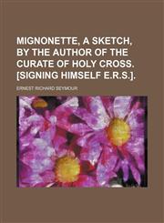 Mignonette, a sketch, by the author of The curate of Holy Cross. [signing himself E.R.S.].,1150361824,9781150361821