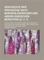 Geschichte Der Kreuzzuge Nach Morgenlandischen Und Abendlandischen Berichten; Die Kreuzzuge Des Konigs Ludwig Des Heiligen Und Der Verlust Des Heilige,1234447894,9781234447892