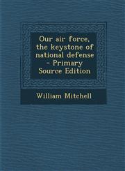 Our air force, the keystone of national defense  - Primary Source Edition,1293344214,9781293344217