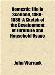 Domestic Life in Scotland, 1488-1688; A Sketch of the Development of Furniture and Household Usage,1152241141,9781152241145
