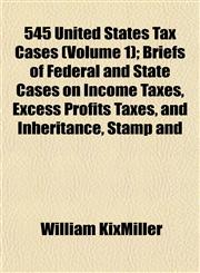 545 United States Tax Cases (Volume 1); Briefs of Federal and State Cases on Income Taxes, Excess Profits Taxes, and Inheritance, Stamp and,1152744526,9781152744523
