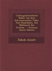 Culturgeschichtliche Bilder Aus Dem Schweizerischen Volks- Und Staatsleben, Zur Blüthezeit Der Französ... - Primary Source Edition,1295081776,9781295081776