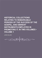 Historical Collections Relating to Remarkable Periods of the Success of the Gospel, and Eminent Instruments Employed in Promoting It. in Two Volumes (Volume 1),1153945215,9781153945219