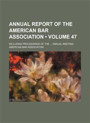 Annual Report of the American Bar Association (Volume 47); Including Proceedings of the Annual Meeting,1235209326,9781235209321