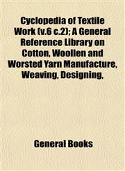 Cyclopedia of Textile Work (v.6 c.2); A General Reference Library on Cotton, Woollen and Worsted Yarn Manufacture, Weaving, Designing,,1153334534,9781153334532