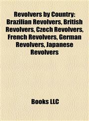 Revolvers by Country Brazilian Revolvers, British Revolvers, Czech Revolvers, French Revolvers, German Revolvers, Japanese Revolvers,1158095821,9781158095827