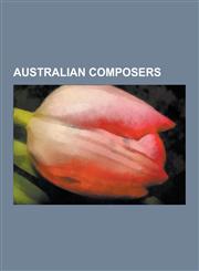 Australian Composers List of Australian Composers, Percy Grainger, Jonathan Little, Lisa Gerrard, Mike Chapman, David Hobson, John Prior, M,123059955X,9781230599557
