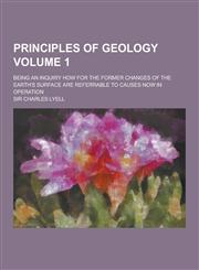Principles of Geology; Being an Inquiry How for the Former Changes of the Earth's Surface Are Referrable to Causes Now in Operation Volume 1,1230207171,9781230207179