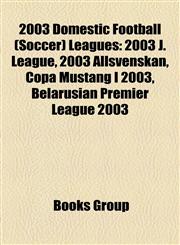2003 Domestic Football (Soccer) Leagues 2003 J. League, 2003 Allsvenskan, Copa Mustang I 2003, Belarusian Premier League 2003,1157628494,9781157628491