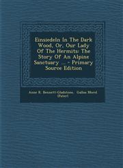 Einsiedeln in the Dark Wood, Or, Our Lady of the Hermits The Story of an Alpine Sanctuary ... - Primary Source Edition,1293726575,9781293726570
