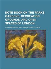 Note Book on the Parks, Gardens, Recreation Grounds, and Open Spaces of London,1151359807,9781151359803