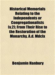 Historical Memorials Relating to the Independents or Congregationalists (v.2); From Their Rise to the Restoration of the Monarchy, A.d. Mdclx,1152943081,9781152943087