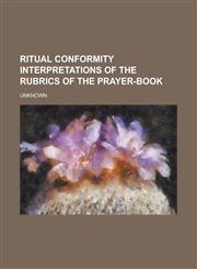 Ritual Conformity Interpretations of the Rubrics of the Prayer-Book,1153620812,9781153620819