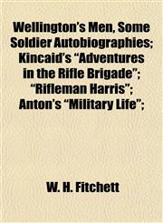 Wellington's Men, Some Soldier Autobiographies; Kincaid's "Adventures in the Rifle Brigade"; "Rifleman Harris"; Anton's "Military Life";,115488757X,9781154887570