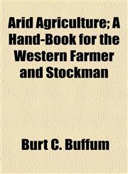 Arid Agriculture; A Hand-Book for the Western Farmer and Stockman,1151898910,9781151898913