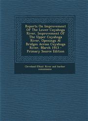 Reports on Improvement of the Lower Cuyahoga River, Improvement of the Upper Cuyahoga River, Openings at Bridges Across Cuyahoga River, March 1913 - P,1294381814,9781294381815