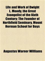 Life and Work of Dwight L. Moody, the Great Evangelist of the Xixth Century; The Founder of Northfield Seminary, Mount Herman School for Boys,1154769852,9781154769852