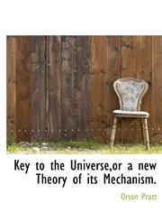 Key to the Universe,or a new Theory of its Mechanism.,1140338935,9781140338932