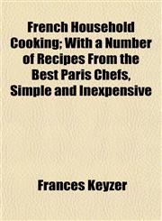 French Household Cooking; With a Number of Recipes From the Best Paris Chefs, Simple and Inexpensive,1152155768,9781152155763