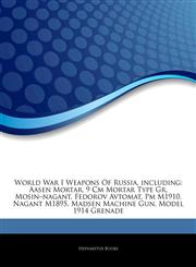 Articles On World War I Weapons Of Russia, including Aasen Mortar, 9 Cm Mortar Type Gr, Mosinâ€"nagant, Fedorov Avtomat, Pm M1910, Nagant M1895, Madsen Machine Gun, Model 1914 Grenade,1244452319,9781244452312