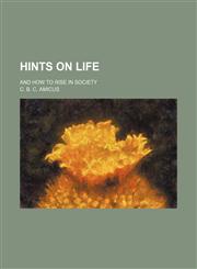 Hints on Life; And How to Rise in Society,1150963492,9781150963490