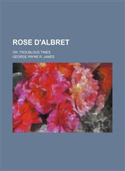 Rose D'Albret; Or, Troublous Times,1236313364,9781236313362