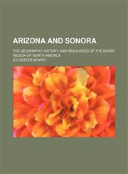 Arizona and Sonora; The Geography, History, and Resources of the Silver Region of North America,1459079841,9781459079847