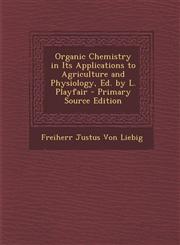Organic Chemistry in Its Applications to Agriculture and Physiology, Ed. by L. Playfair - Primary Source Edition,1287914985,9781287914983