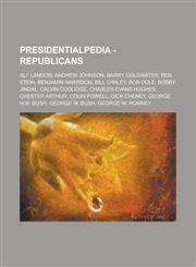 Presidentialpedia - Republicans Alf Landon, Andrew Johnson, Barry Goldwater, Ben Stein, Benjamin Harrison, Bill O'Riley, Bob Dole, Bobby Jindal, Calv,1234787784,9781234787783