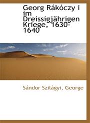 Georg Rákóczy i im Dreissigjährigen Kriege, 1630-1640,111097597X,9781110975976