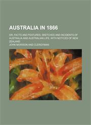 Australia in 1866; or, facts and features, sketches and incidents of Australia and Australian life, with notices of New Zealand,1150969903,9781150969904