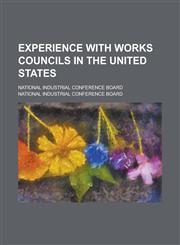 Experience with Works Councils in the United States; National Industrial Conference Board,1155053230,9781155053233