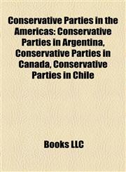 Conservative Parties in the Americas Conservative Parties in Argentina, Conservative Parties in Canada, Conservative Parties in Chile,1158225067,9781158225064