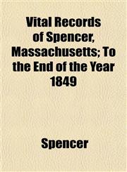 Vital Records of Spencer, Massachusetts; To the End of the Year 1849,1152216945,9781152216945
