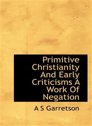 Primitive Christianity And Early Criticisms A Work Of Negation,1117529274,9781117529271