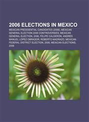 2006 elections in Mexico Mexican presidential candidates (2006), Mexican general election 2006 controversies, Mexican general election, 2006,115758893X,9781157588931