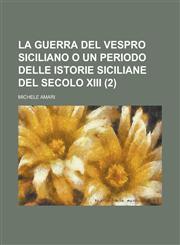 La Guerra del Vespro Siciliano O Un Periodo Delle Istorie Siciliane del Secolo XIII (2),1234555514,9781234555511