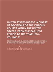United States Digest (Volume 11 ); A Digest of Decisions of the Various Courts Within the United States, from the Earliest Period to the Year 1870. Co,1235785130,9781235785139