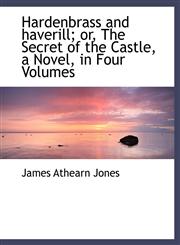 Hardenbrass and haverill; or, The Secret of the Castle, a Novel, in Four Volumes,1116164523,9781116164527