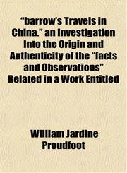 "barrow's Travels in China." an Investigation Into the Origin and Authenticity of the "facts and Observations" Related in a Work Entitled,1151910643,9781151910646