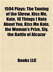 1594 Plays (Study Guide) The Taming of the Shrew, Kiss Me, Kate, 10 Things I Hate About You, Kiss Me Kate, the Woman's Prize, Sly,1157726925,9781157726920