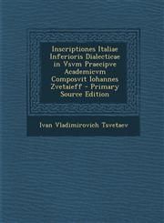 Inscriptiones Italiae Inferioris Dialecticae in Vsvm Praecipve Academicvm Composvit Iohannes Zvetaieff - Primary Source Edition,1295279517,9781295279517