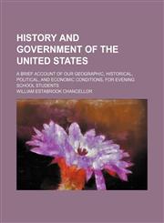 History and government of the United States; a brief account of our geographic, historical, political, and economic conditions, for evening school students,1236394348,9781236394347
