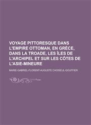 Voyage Pittoresque Dans L'Empire Ottoman, En Grece, Dans La Troade, Les Iles de L'Archipel Et Sur Les Cotes de L'Asie-Mineure,1234620073,9781234620073