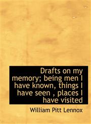 Drafts on my memory; being men I have known, things I have seen , places I have visited,1140224026,9781140224020