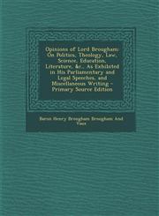 Opinions of Lord Brougham On Politics, Theology, Law, Science, Education, Literature, &c., As Exhibited in His Parliamentary and Legal Speeches, and Miscellaneous Writing - Primary Source Edition,1295627515,9781295627516
