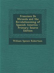 Francisco De Miranda and the Revolutionizing of Spanish America - Primary Source Edition,1294909851,9781294909859