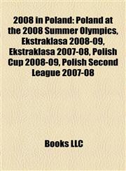 2008 in Poland Poland at the 2008 Summer Olympics, Ekstraklasa 2008-09, Ekstraklasa 2007-08, Polish Cup 2008-09, Polish Second League 2007-08,1155416643,9781155416649